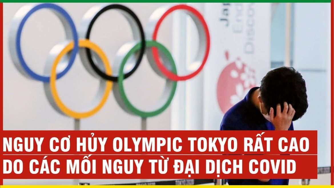 Olympic Tokyo 2021 có khả năng huỷ do mối đe dọa từ Covid-19